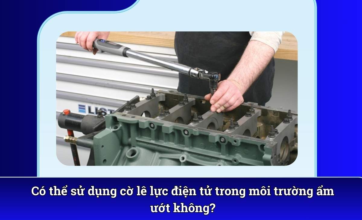 Có thể sử dụng cờ lê lực điện tử trong môi trường ẩm ướt không?