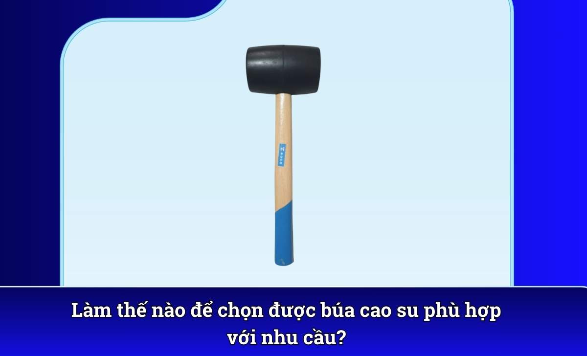 Làm thế nào để chọn được búa cao su phù hợp với nhu cầu?