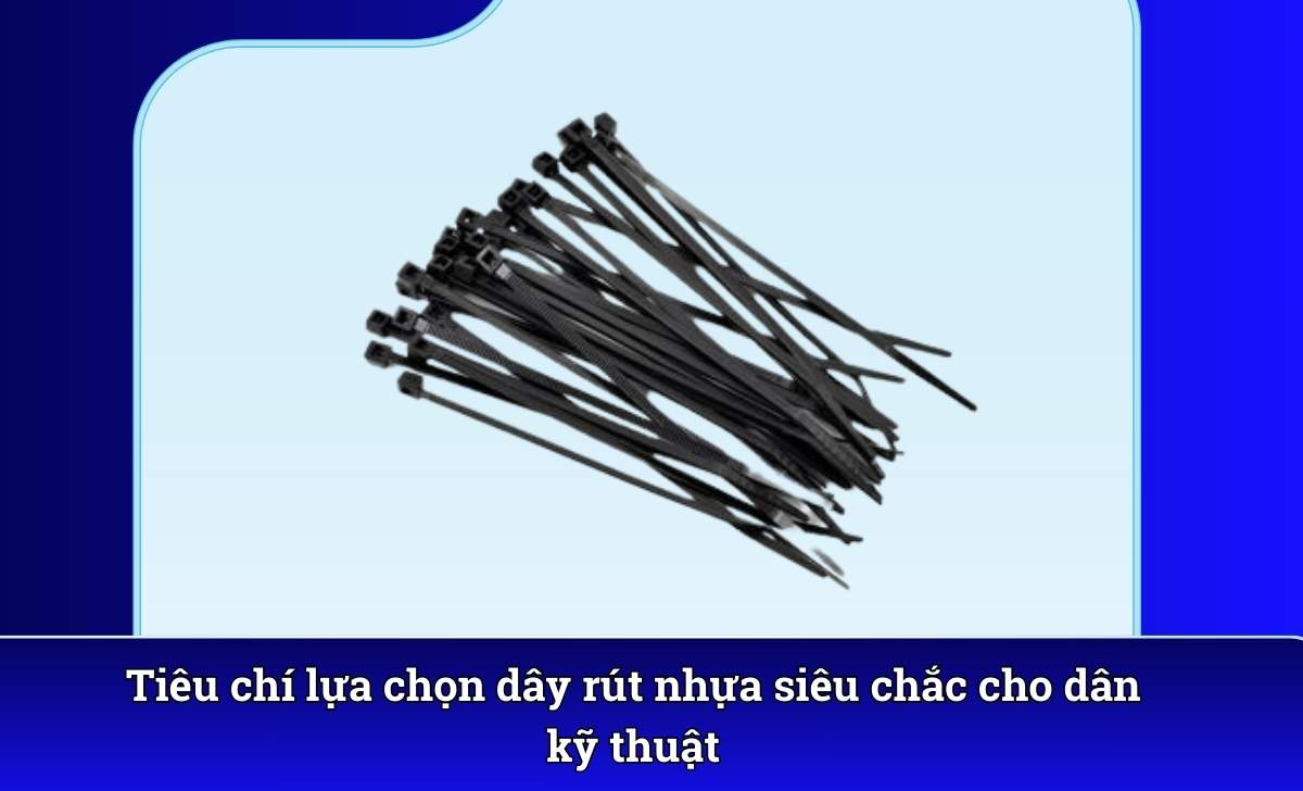 Tiêu chí lựa chọn dây rút nhựa siêu chắc cho dân kỹ thuật