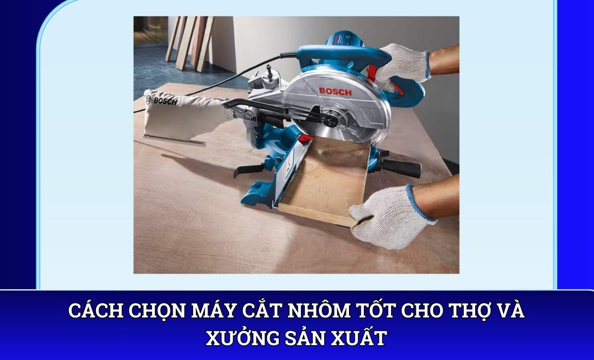 Cách chọn máy cắt nhôm tốt cho thợ và xưởng sản xuất
