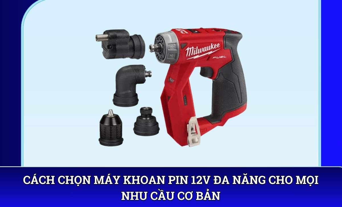 Cách chọn Máy khoan pin 12V đa năng cho mọi nhu cầu cơ bản