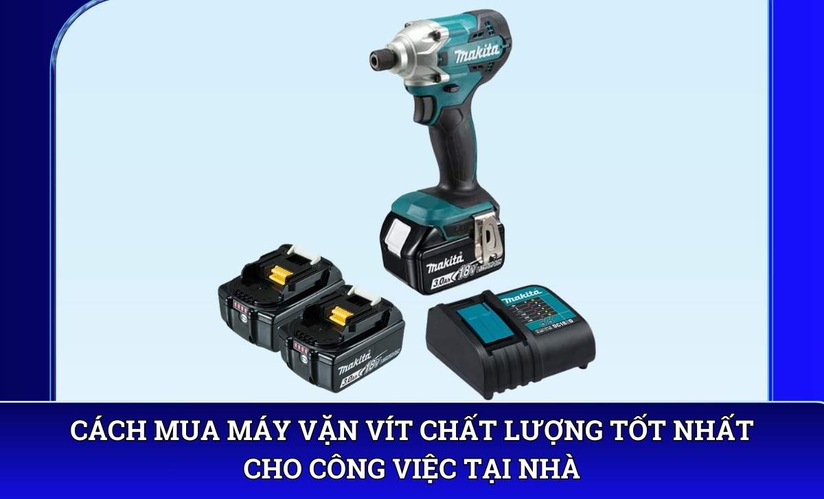 Cách mua Máy vặn vít chất lượng tốt nhất cho công việc tại nhà