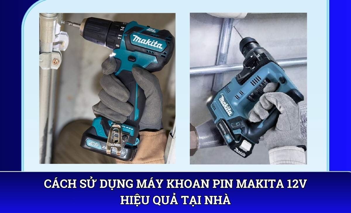 Cách sử dụng máy khoan pin Makita 12V hiệu quả tại nhà