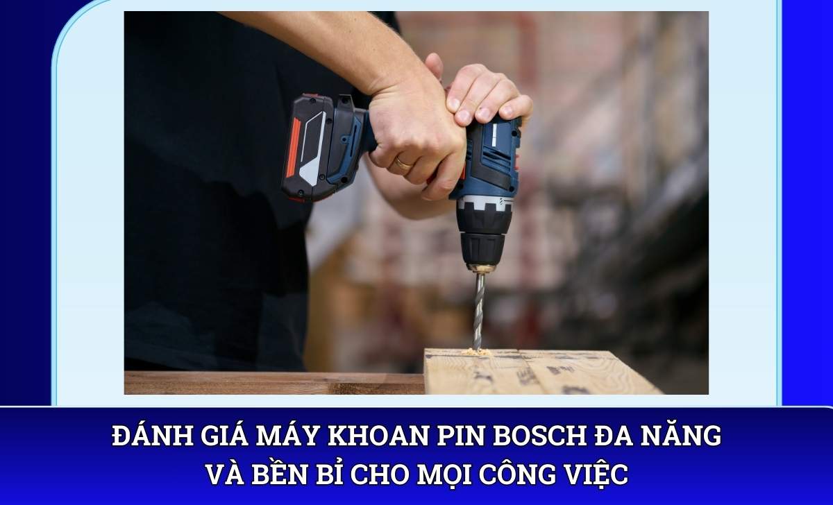 Đánh giá Máy khoan pin Bosch đa năng và bền bỉ cho mọi công việc