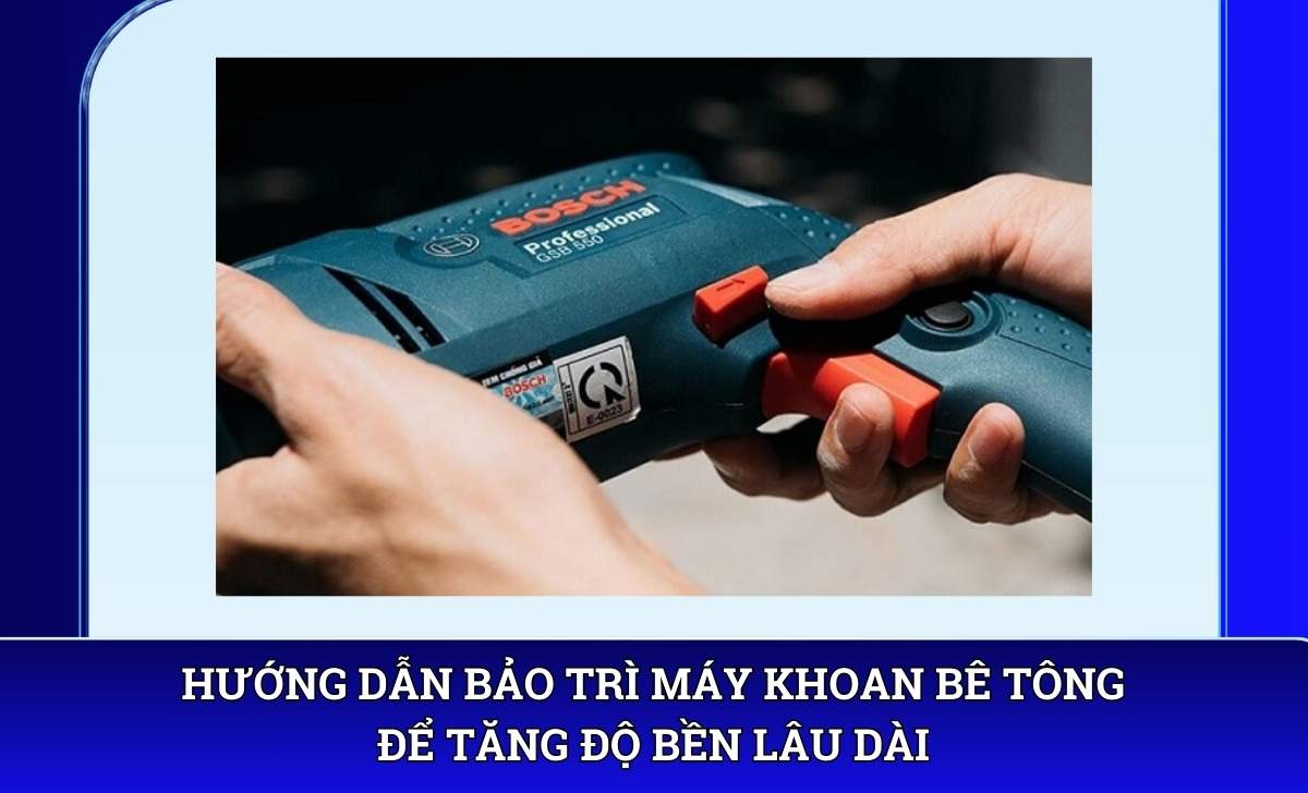 Hướng dẫn bảo trì Máy khoan bê tông để tăng độ bền lâu dài