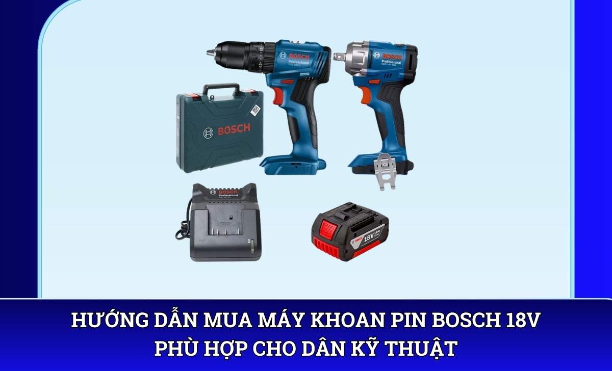 Hướng dẫn mua Máy khoan pin Bosch 18V phù hợp cho dân kỹ thuật