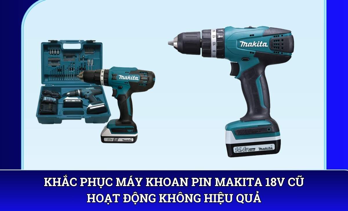 Khắc phục máy khoan pin Makita 18V cũ hoạt động không hiệu quả