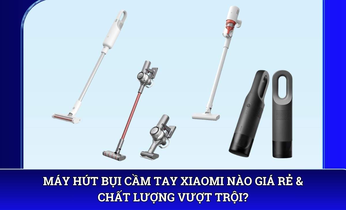 Máy hút bụi cầm tay Xiaomi nào giá rẻ & chất lượng vượt trội?