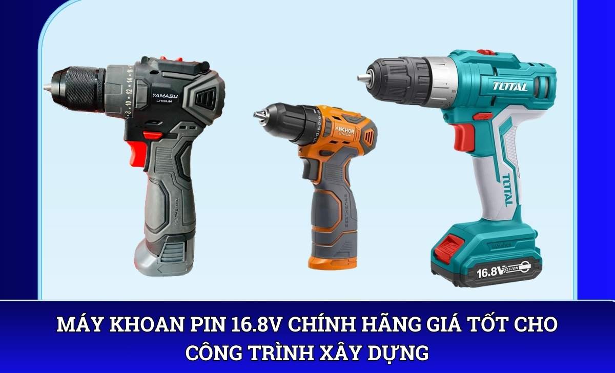 Máy khoan pin 16.8V chính hãng giá tốt cho công trình xây dựng