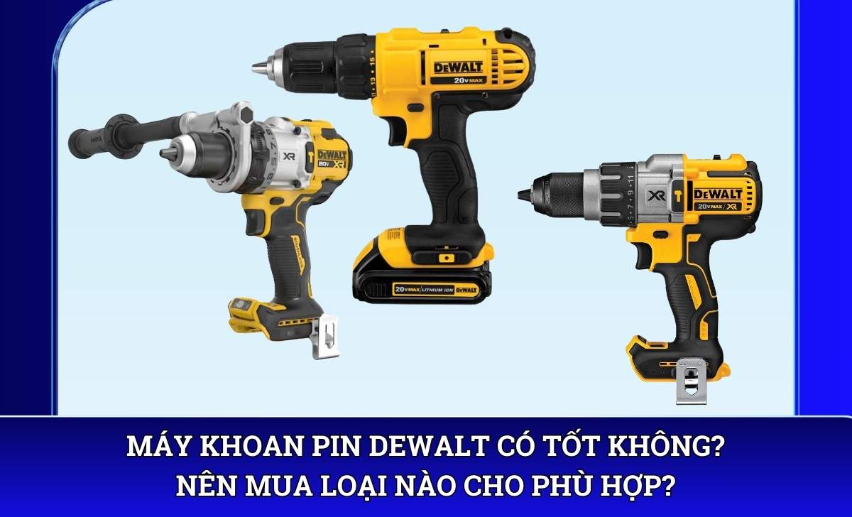 Máy khoan pin DeWalt có tốt không? Nên mua loại nào cho phù hợp?