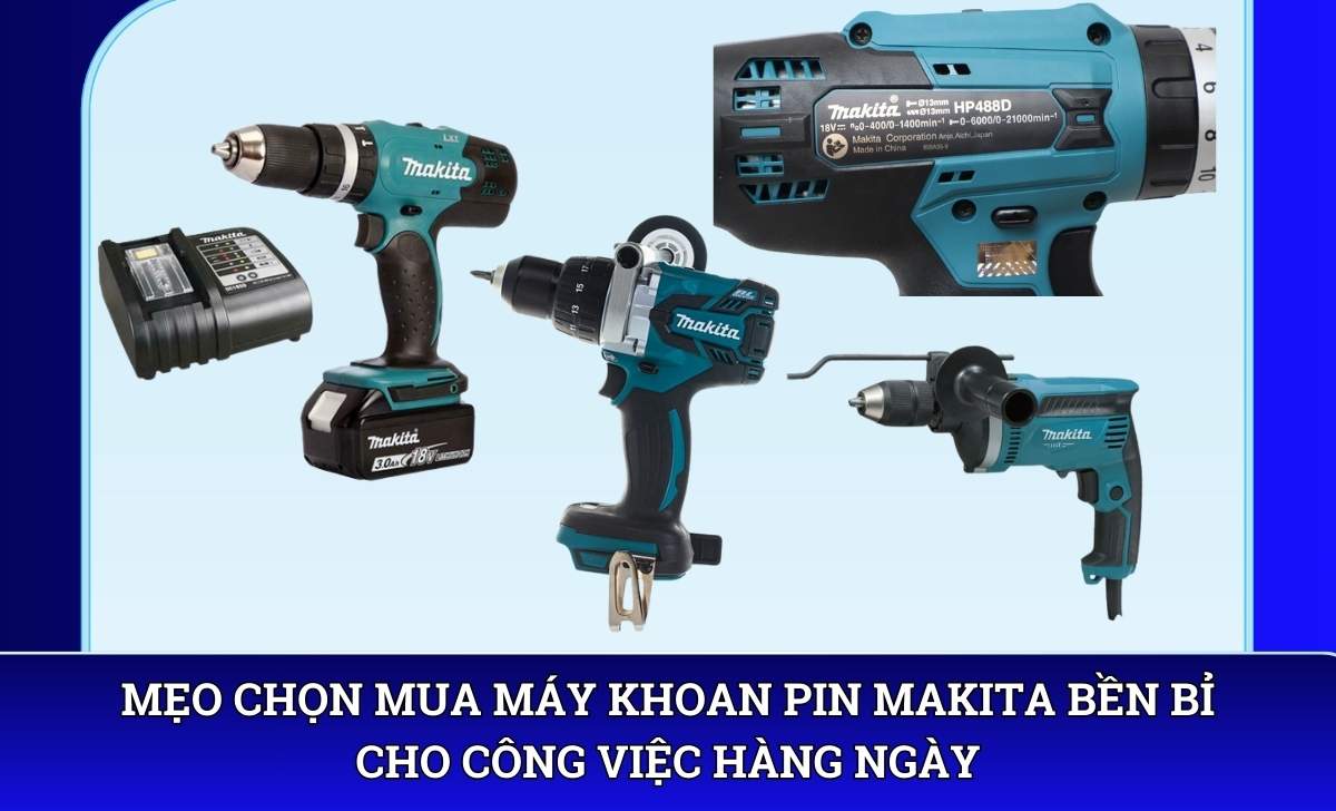 Mẹo chọn mua máy khoan pin Makita bền bỉ cho công việc hàng ngày