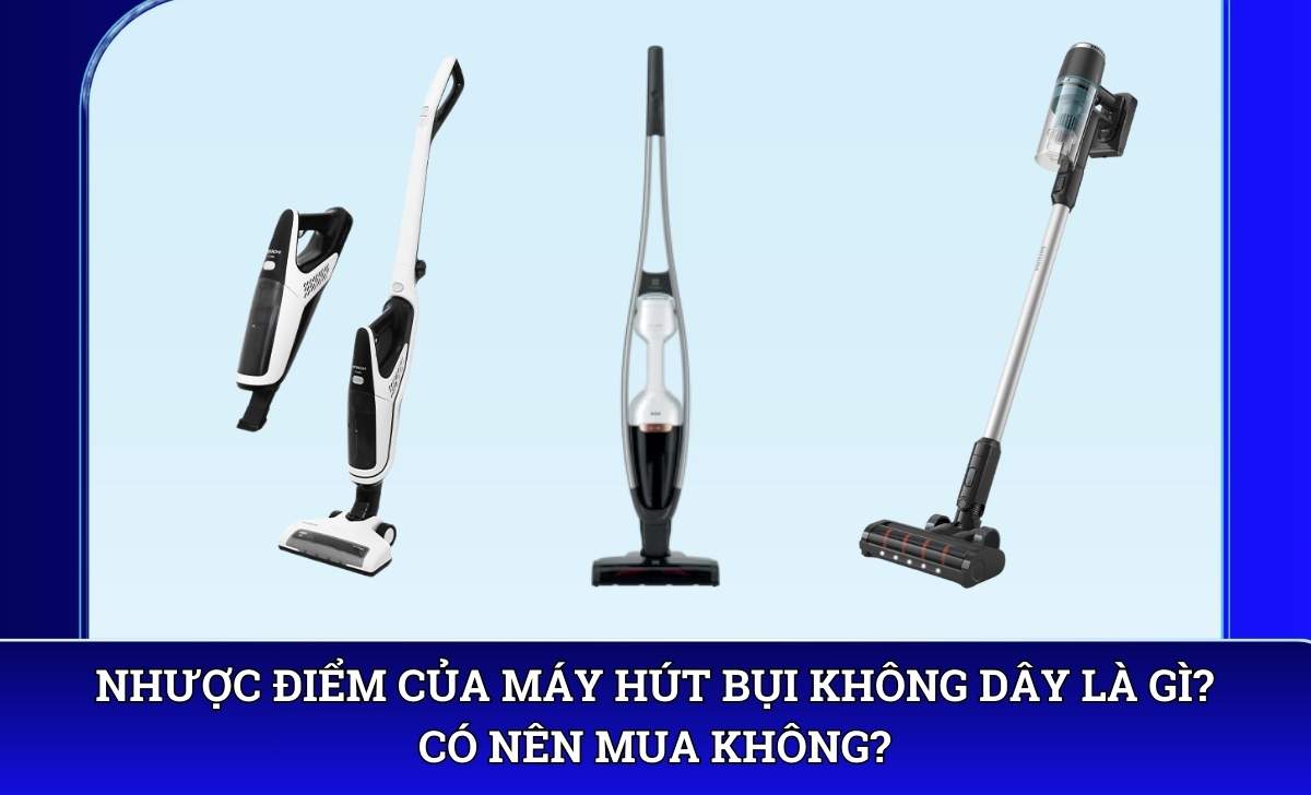 Nhược điểm của máy hút bụi không dây là gì? Có nên mua không?