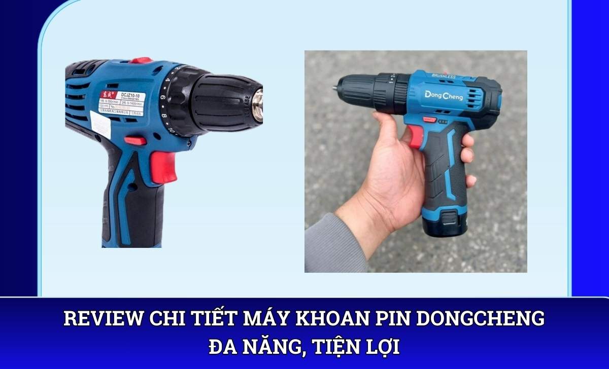 Review chi tiết Máy khoan pin Dongcheng đa năng, tiện lợi