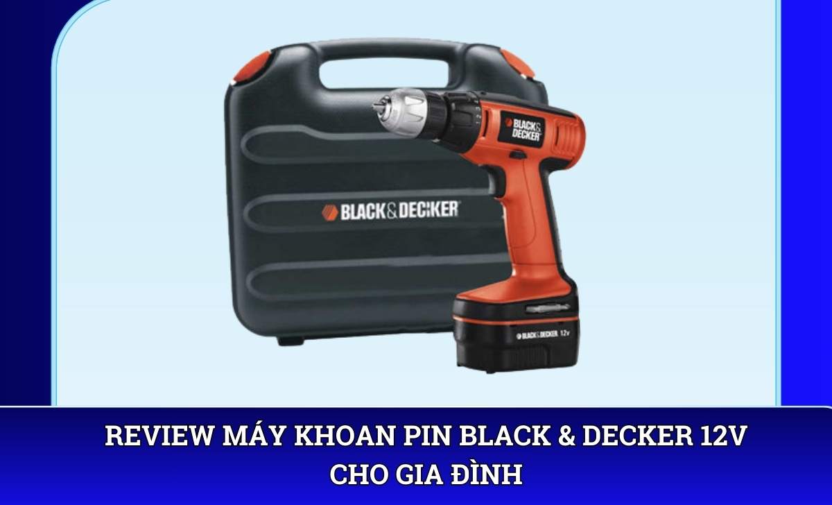 Review Máy khoan pin Black & Decker 12V cho gia đình