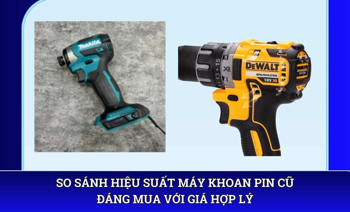 So sánh hiệu suất Máy khoan pin cũ đáng mua với giá hợp lý