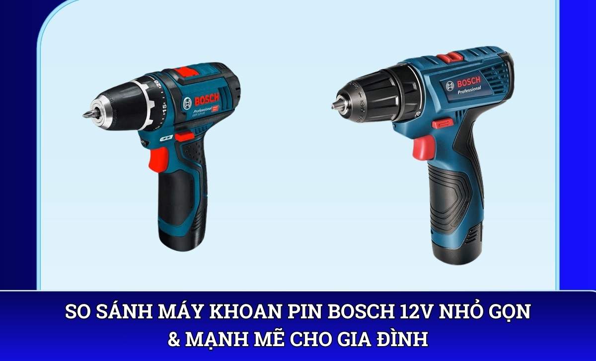 So sánh Máy khoan pin Bosch 12V nhỏ gọn & mạnh mẽ cho gia đình