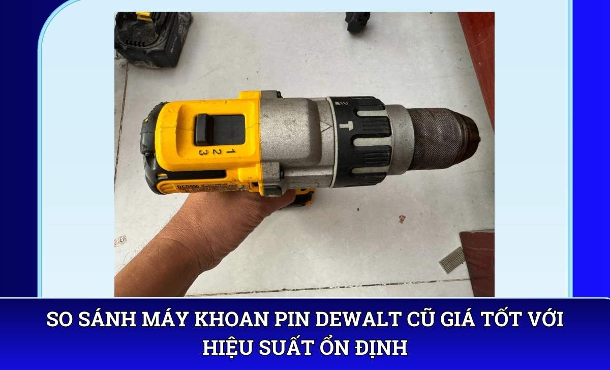 So sánh Máy khoan pin DeWalt cũ giá tốt với hiệu suất ổn định