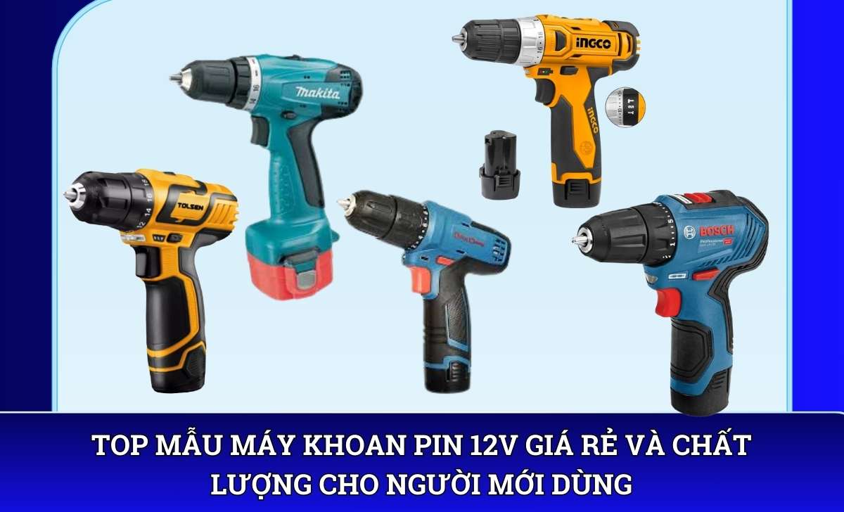 Top mẫu Máy khoan pin 12V giá rẻ và chất lượng cho người mới dùng
