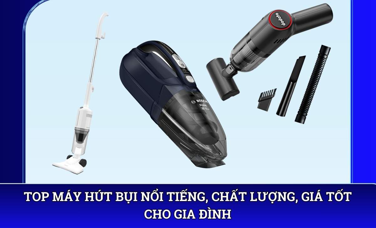 Top Máy hút bụi nổi tiếng, chất lượng, giá tốt cho gia đình