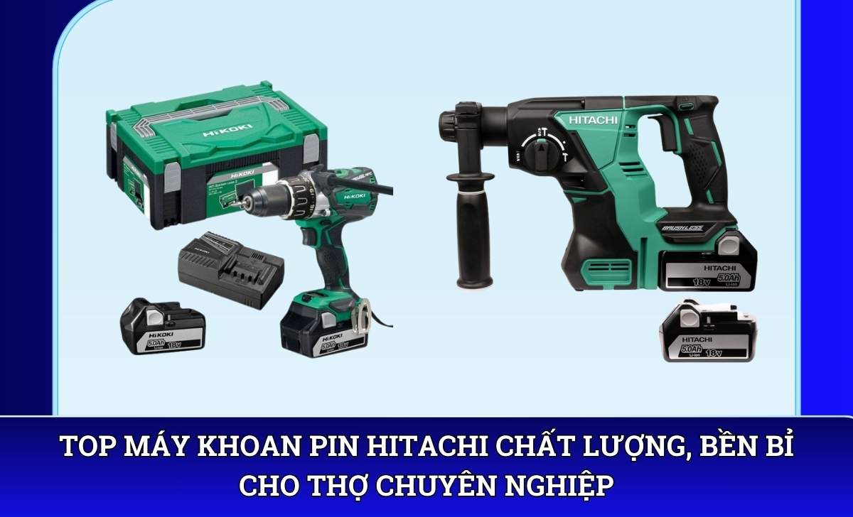 Top Máy khoan pin Hitachi chất lượng, bền bỉ cho thợ chuyên nghiệp