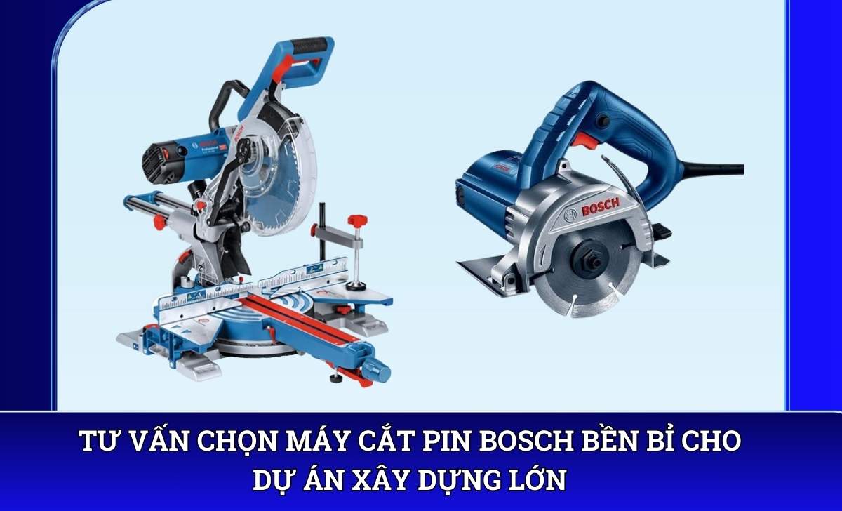 Tư vấn chọn Máy cắt pin Bosch bền bỉ cho dự án xây dựng lớn