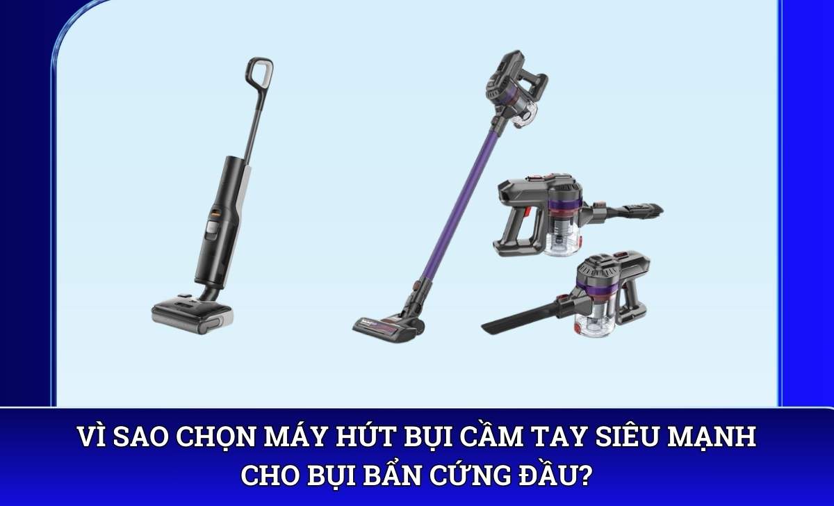 Vì sao chọn Máy hút bụi cầm tay siêu mạnh cho bụi bẩn cứng đầu?