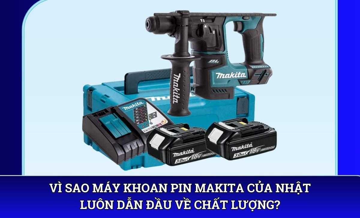 Vì sao máy khoan pin Makita của nhật luôn dẫn đầu về chất lượng?