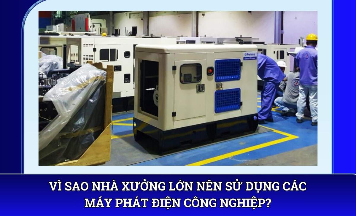 Vì sao nhà xưởng lớn nên sử dụng các máy phát điện công nghiệp?