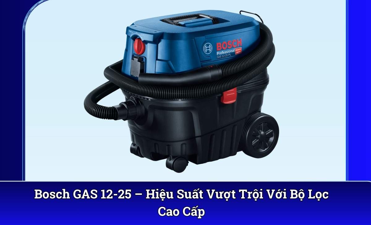 Bosch GAS 12-25 – Hiệu Suất Vượt Trội Với Bộ Lọc Cao Cấp