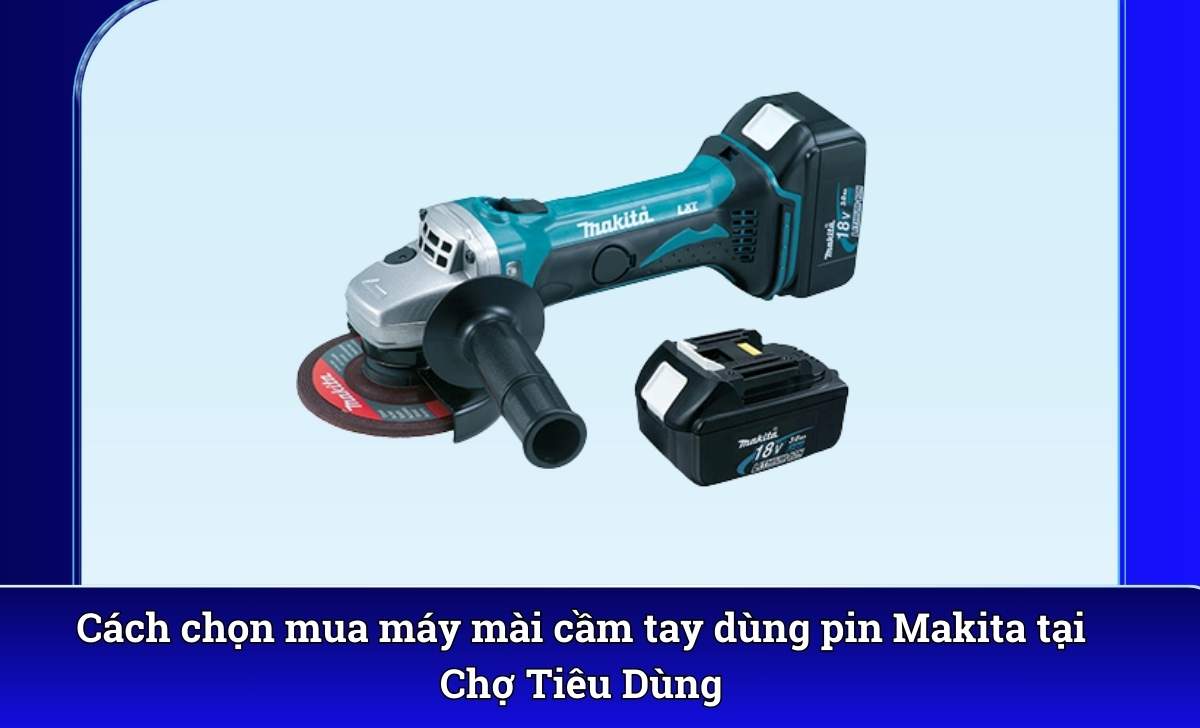 Cách chọn mua máy mài cầm tay dùng pin Makita tại Chợ Tiêu Dùng