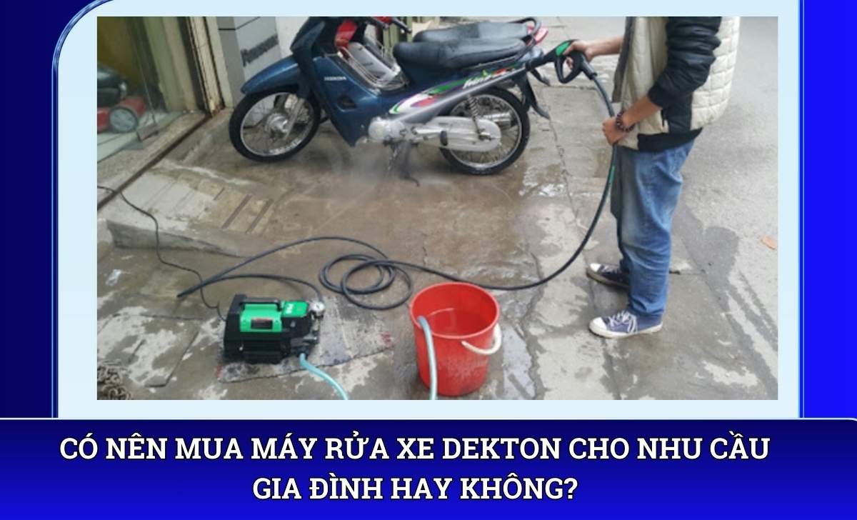 Có nên mua máy rửa xe Dekton cho nhu cầu gia đình hay không?