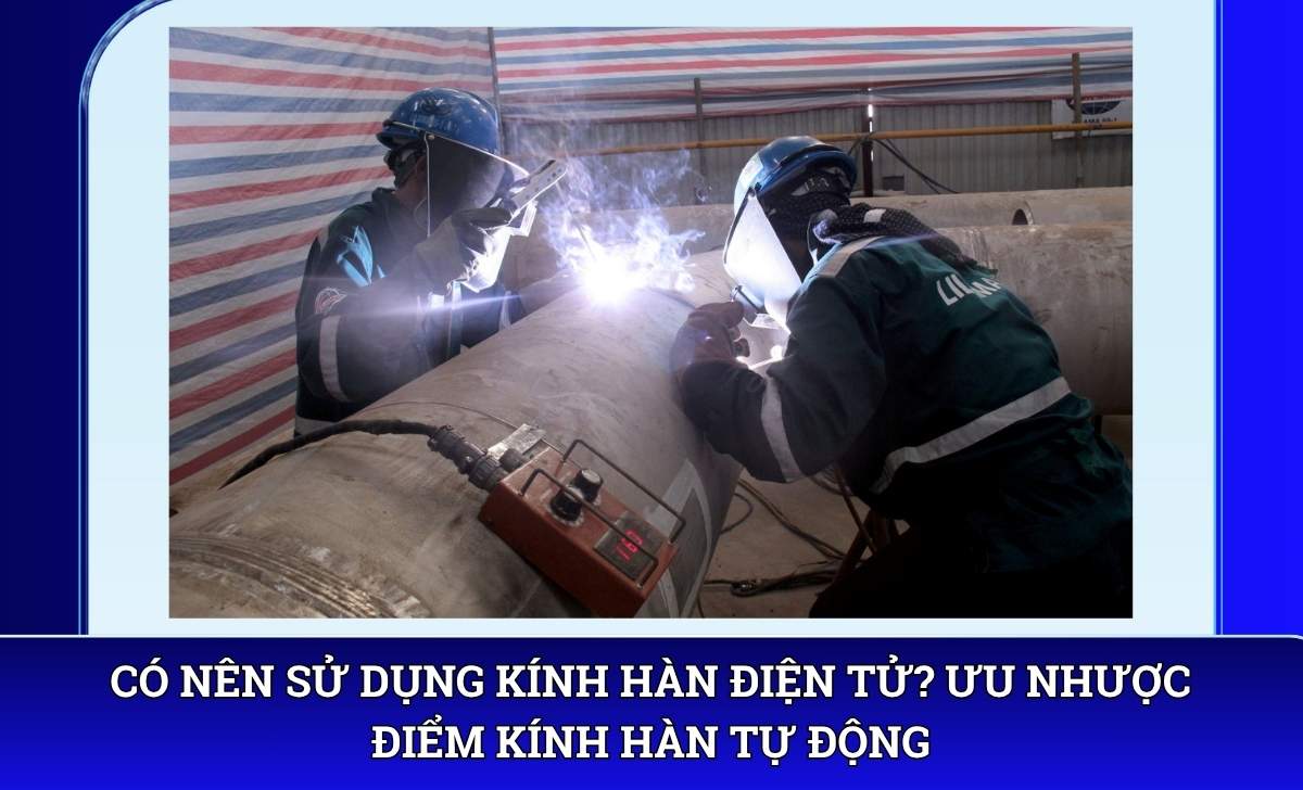Có nên sử dụng kính hàn điện tử? Ưu nhược điểm kính hàn tự động