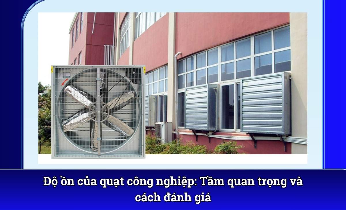 Độ ồn của quạt công nghiệp: Tầm quan trọng và cách đánh giá