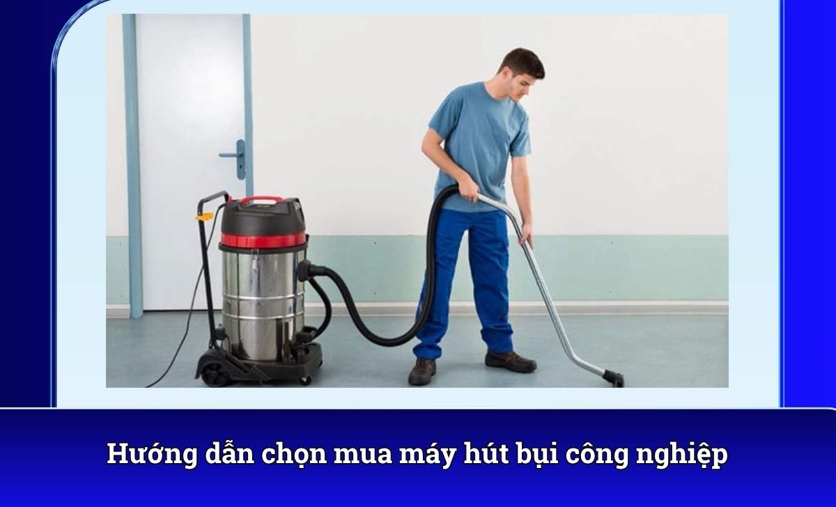 Hướng dẫn chọn mua máy hút bụi công nghiệp