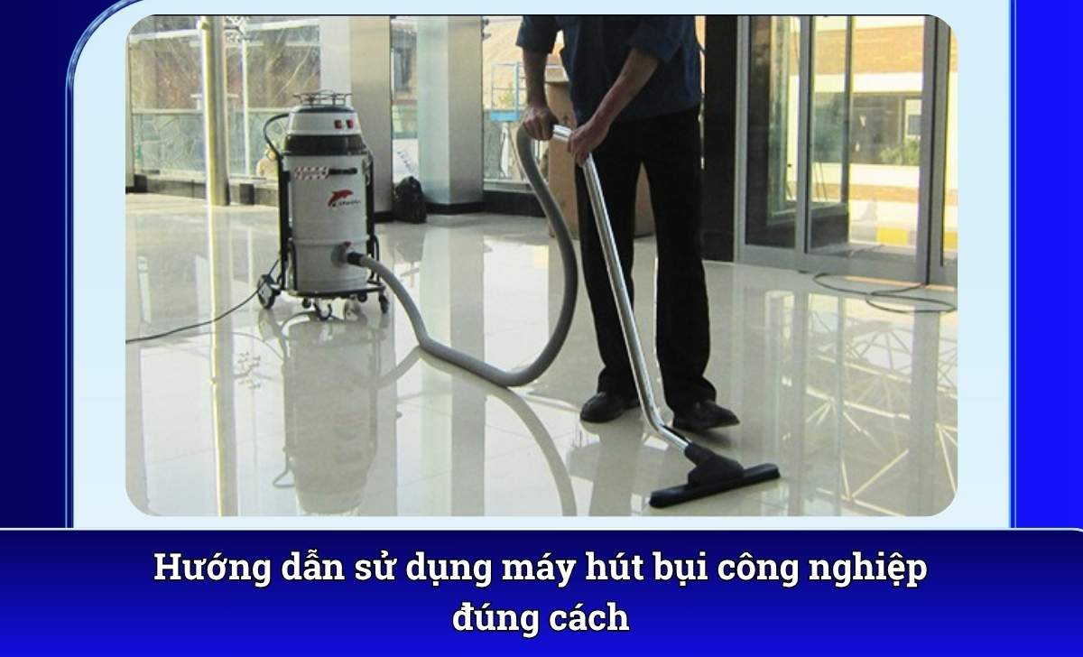 Hướng dẫn sử dụng máy hút bụi công nghiệp đúng cách
