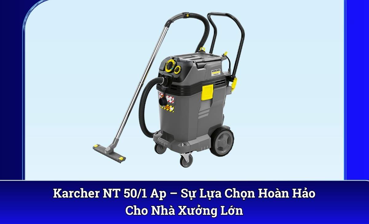 Karcher NT 50/1 Ap – Sự Lựa Chọn Hoàn Hảo Cho Nhà Xưởng Lớn