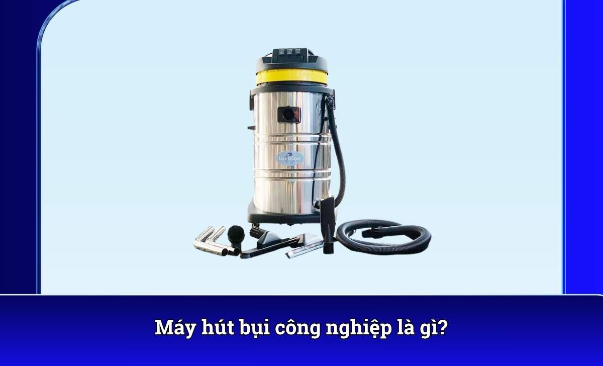 Máy hút bụi công nghiệp là gì?