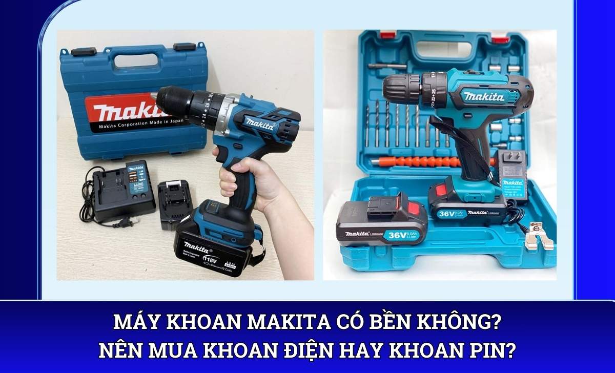 Máy khoan Makita có bền không? Nên mua khoan điện hay khoan pin?