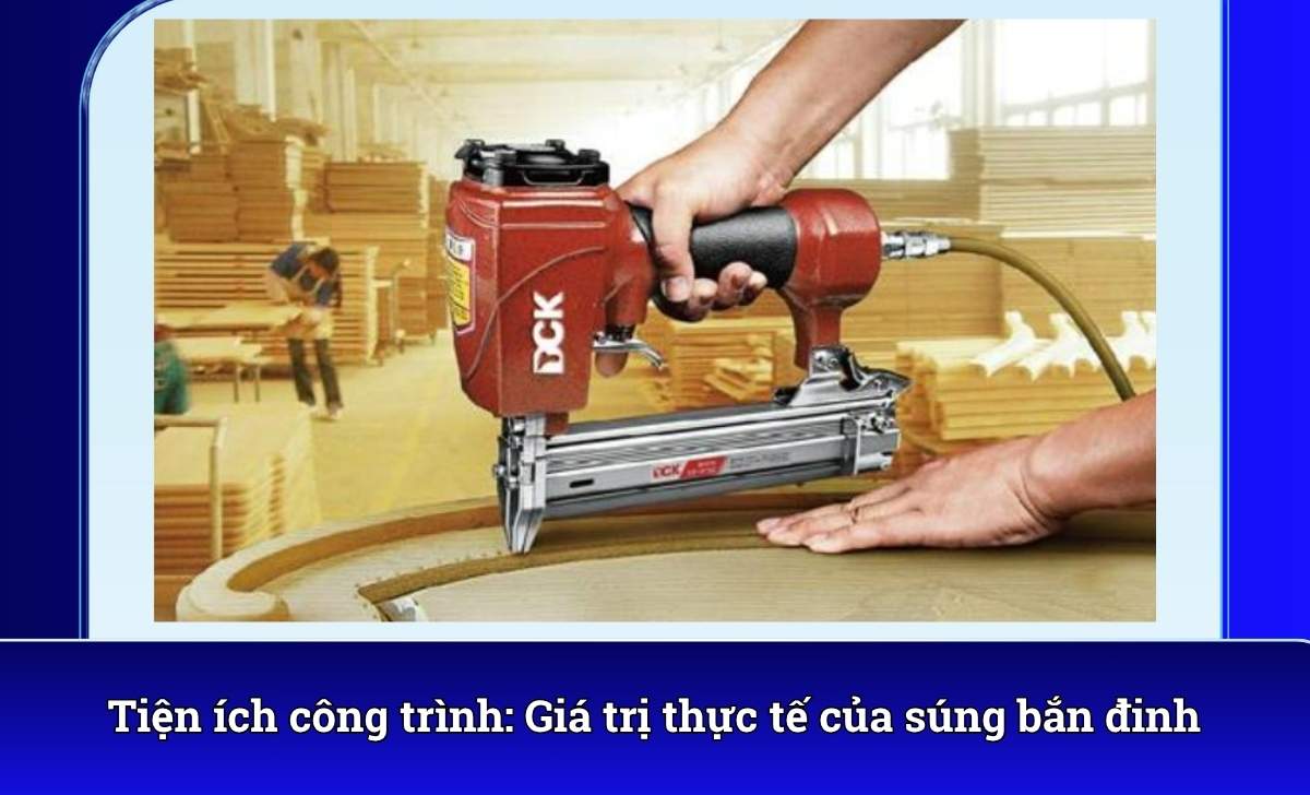 Tiện ích công trình: Giá trị thực tế của súng bắn đinh