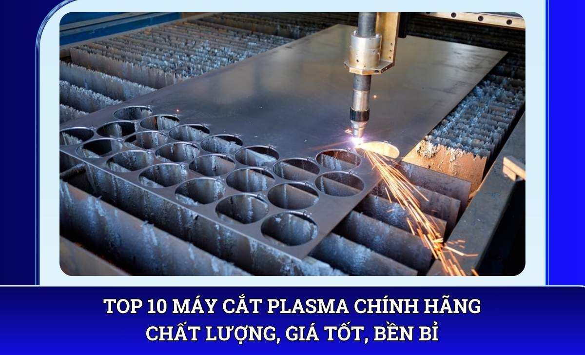 Top 10 máy cắt plasma chính hãng chất lượng, giá tốt, bền bỉ