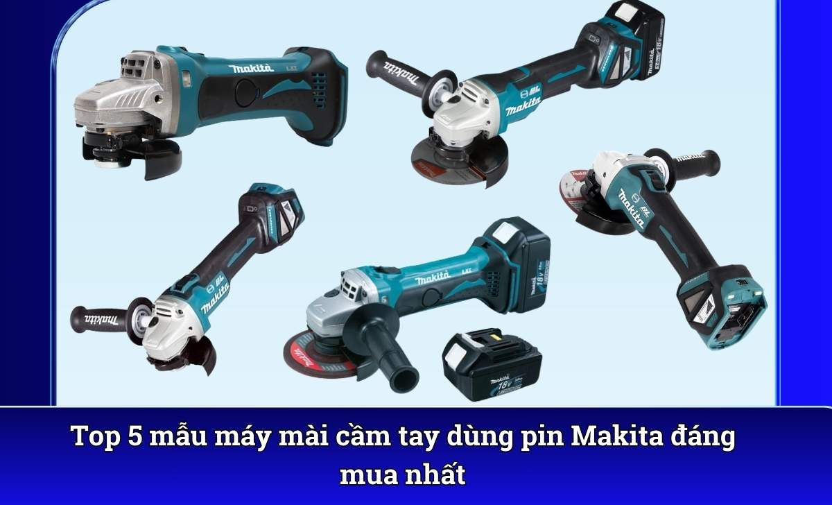 Top 5 mẫu máy mài cầm tay dùng pin Makita đáng mua nhất