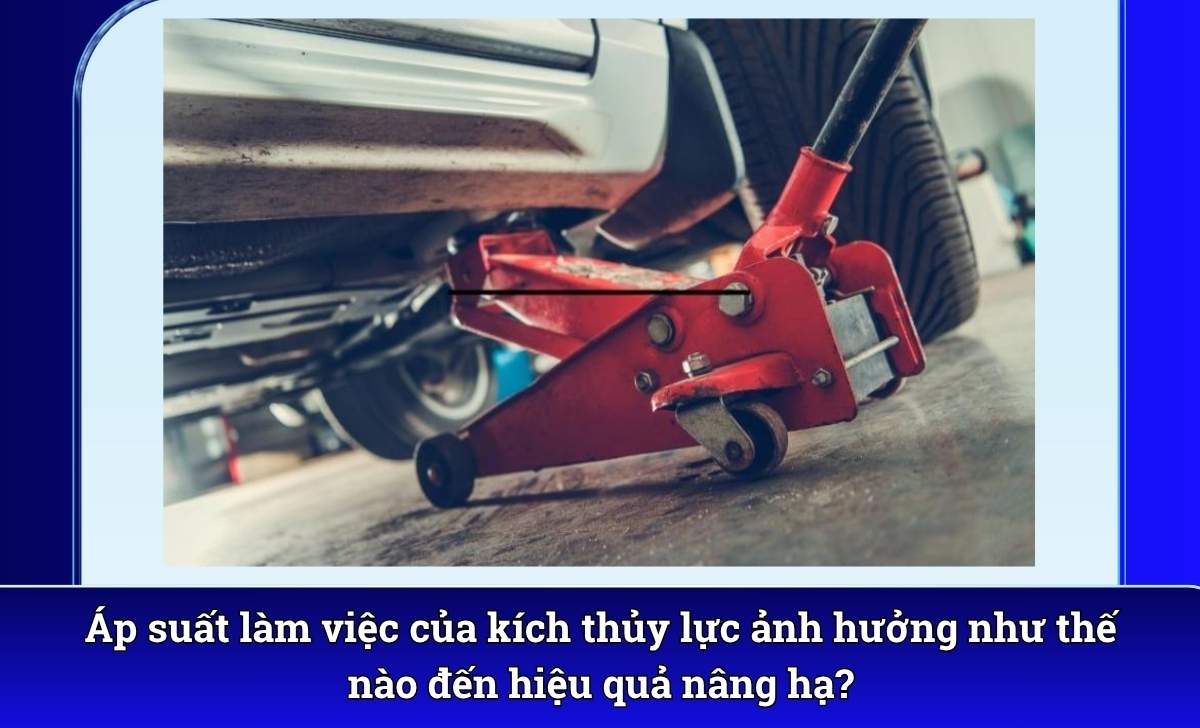 Áp suất làm việc của kích thủy lực ảnh hưởng như thế nào đến hiệu quả nâng hạ?