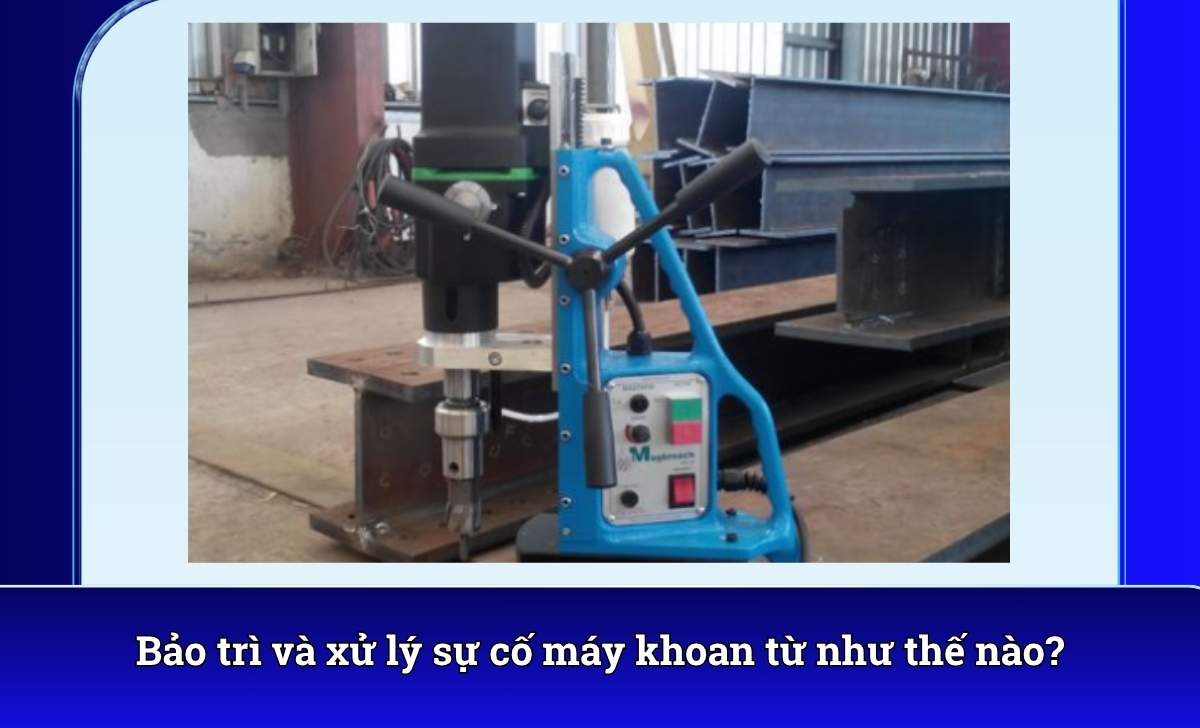 Bảo trì và xử lý sự cố máy khoan từ như thế nào?