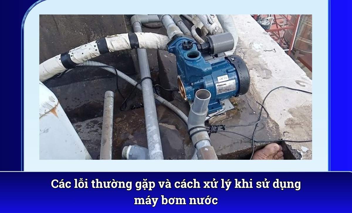 Các lỗi thường gặp và cách xử lý khi sử dụng máy bơm nước