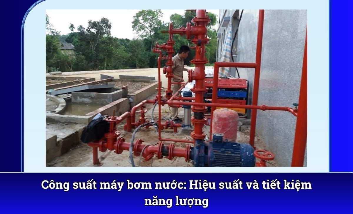 Công suất máy bơm nước: Hiệu suất và tiết kiệm năng lượng