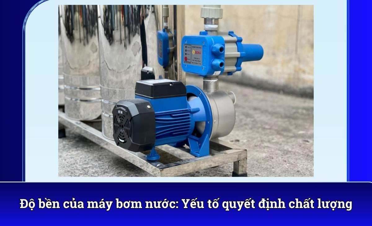 Độ bền của máy bơm nước: Yếu tố quyết định chất lượng