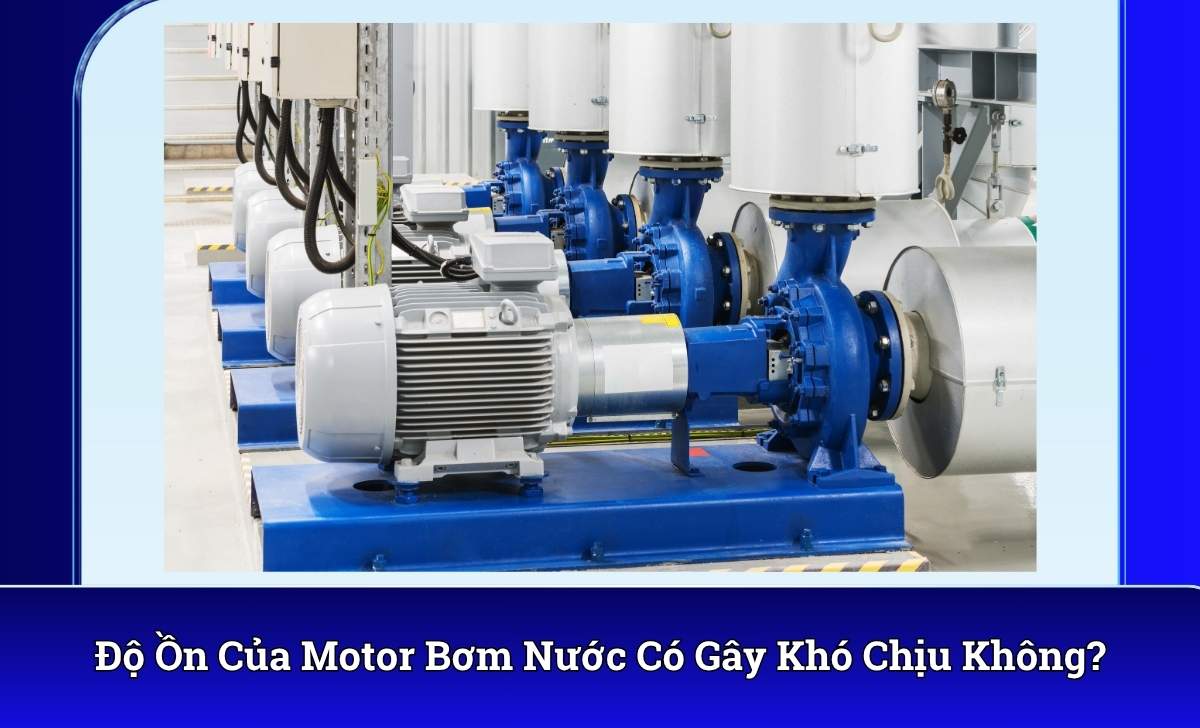 Độ Ồn Của Motor Bơm Nước Có Gây Khó Chịu Không?