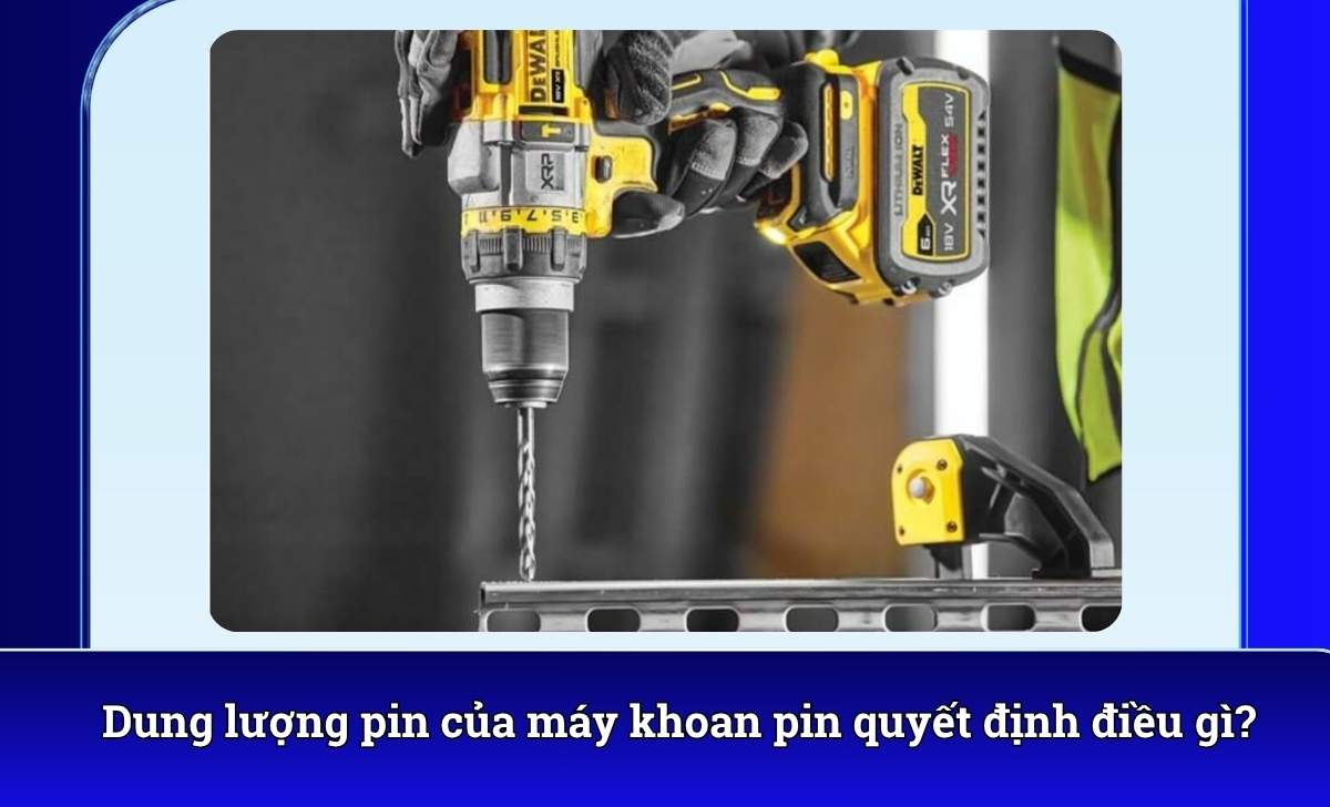 Dung lượng pin của máy khoan pin quyết định điều gì?