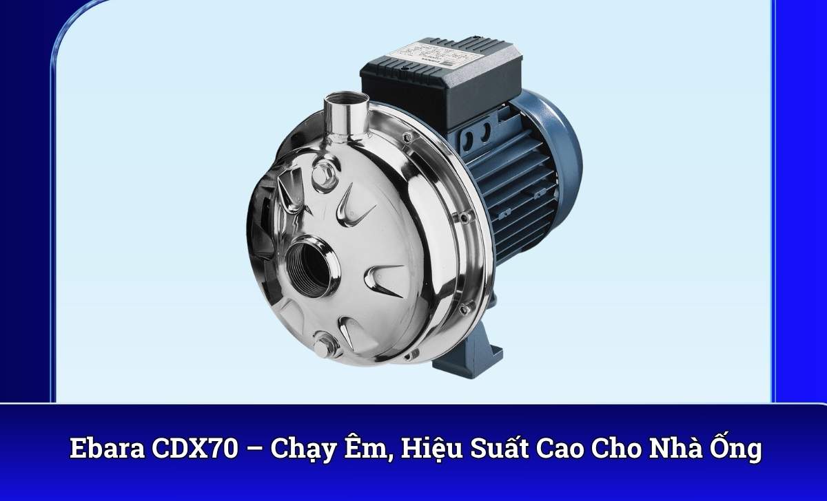 Ebara CDX70 – Chạy Êm, Hiệu Suất Cao Cho Nhà Ống