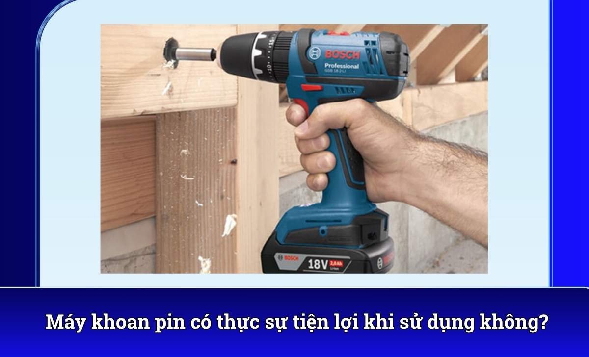 Máy khoan pin có thực sự tiện lợi khi sử dụng không?